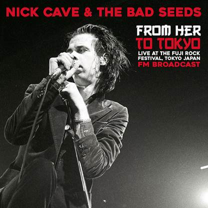 NICK CAVE -  FROM HER TO TOKYO: LIVE AT THE FUJI ROCK FESTIVAL - FM BROADCAST vinyl lp