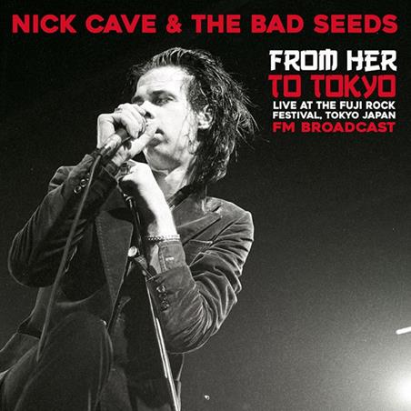 Nick Cave & The Bad Seeds – From Her To Tokyo (Live At The Fuji Rock Festival, Tokyo Japan - FM Broadcast) Format: VINYL LP Label: Mind Control – MIND756 - punk to funk heaven