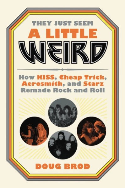 They Just Seem A Little Weird. How Kiss. Cheap Trick. Aerosmith. And Starz Remade Rock 'N' Roll book - punk to funk heaven